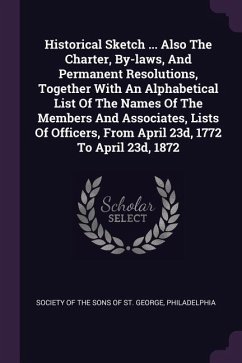 Historical Sketch ... Also The Charter, By-laws, And Permanent Resolutions, Together With An Alphabetical List Of The Names Of The Members And Associates, Lists Of Officers, From April 23d, 1772 To April 23d, 1872