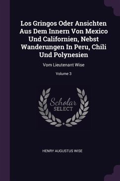 Los Gringos Oder Ansichten Aus Dem Innern Von Mexico Und Californien, Nebst Wanderungen In Peru, Chili Und Polynesien - Wise, Henry Augustus