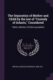 The Separation of Mother and Child by the law of "Custody of Infants," Considered