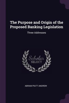 The Purpose and Origin of the Proposed Banking Legislation: Three Addresses