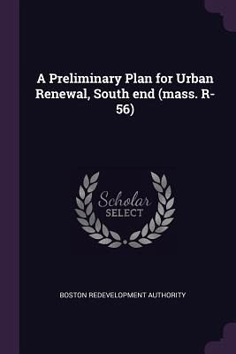 A Preliminary Plan for Urban Renewal, South end (mass. R-56) A Preliminary Plan for Urban Renewal, South end (mass. R-56)