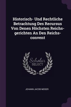 Historisch- Und Rechtliche Betrachtung Des Recursus Von Denen Höchsten Reichs-gerichten An Den Reichs-convent - Moser, Johann Jacob