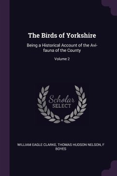 The Birds of Yorkshire - Clarke, William Eagle; Nelson, Thomas Hudson; Boyes, F.