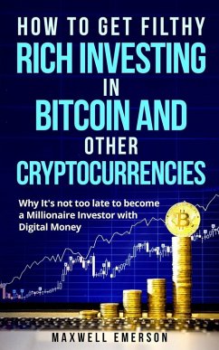 How to Get Filthy Rich Investing in Bitcoin and Other Cryptocurrencies: Why It's Not Too Late to Become a Millionaire Investor With Digital Money (eBook, ePUB) - Emerson, Maxwell