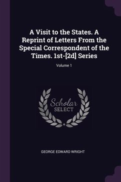 A Visit to the States. A Reprint of Letters From the Special Correspondent of the Times. 1st-[2d] Series; Volume 1