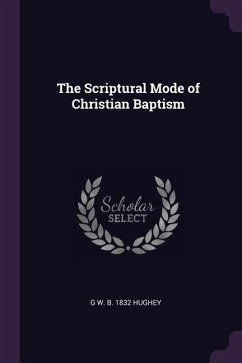 The Scriptural Mode of Christian Baptism - Hughey, G. W. B.