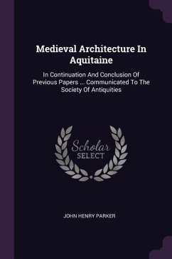 Medieval Architecture In Aquitaine: In Continuation And Conclusion Of Previous Papers ... Communicated To The Society Of Antiquities