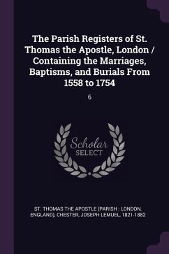 The Parish Registers of St. Thomas the Apostle, London / Containing the Marriages, Baptisms, and Burials From 1558 to 1754: 6