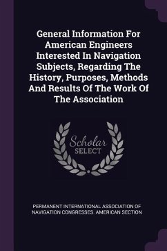 General Information For American Engineers Interested In Navigation Subjects, Regarding The History, Purposes, Methods And Results Of The Work Of The Association