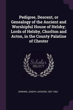 Pedigree, Descent, or Genealogy of the Ancient and Worshipful House of Helsby; Lords of Helsby, Chorlton and Acton, in the County Palatine of Chester - Howard, Joseph Jackson