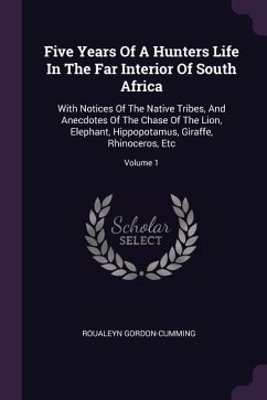 Five Years Of A Hunters Life In The Far Interior Of South Africa: With Notices Of The Native Tribes, And Anecdotes Of The Chase Of The Lion, Elephant,