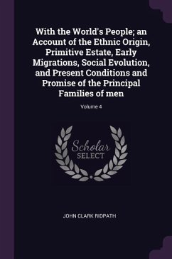 With the World's People; an Account of the Ethnic Origin, Primitive Estate, Early Migrations, Social Evolution, and Present Conditions and Promise of the Principal Families of men; Volume 4 - Ridpath, John Clark