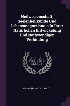 Heilwissenschaft, Seelenheilkunde Und Lebensmagnetismus In Ihrer Natürlichen Entwickelung Und Nothwendigen Verbindung - Leupoldt, Johann Michael