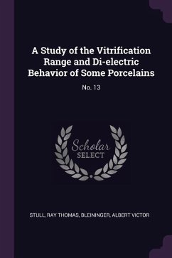 A Study of the Vitrification Range and Di-electric Behavior of Some Porcelains - Stull, Ray Thomas; Bleininger, Albert Victor