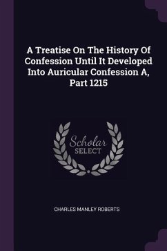 A Treatise On The History Of Confession Until It Developed Into Auricular Confession A, Part 1215 - Roberts, Charles Manley