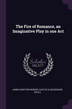 The Fire of Romance, an Imaginative Play in one Act - Rogers, James Grafton