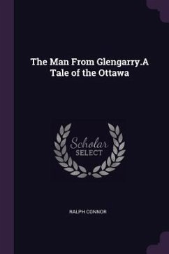 The Man From Glengarry.A Tale of the Ottawa - Connor, Ralph