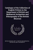 Catalogue of the Collection of English Pottery in the Department of British and Mediaeval Antiquities and Ethnography of the British Museum