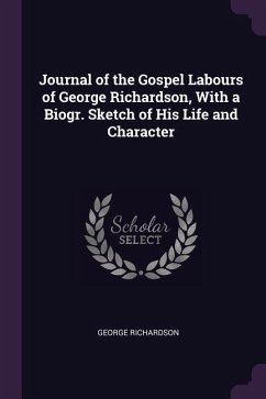 Journal of the Gospel Labours of George Richardson, With a Biogr. Sketch of His Life and Character