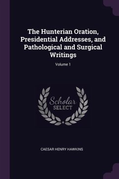 The Hunterian Oration, Presidential Addresses, and Pathological and Surgical Writings; Volume 1 - Hawkins, Caesar Henry