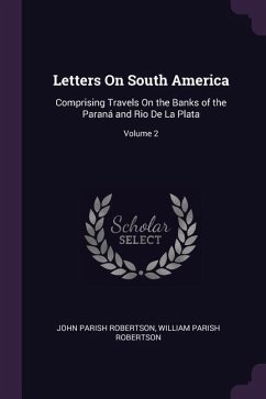 Letters On South America - Robertson, John Parish; Robertson, William Parish