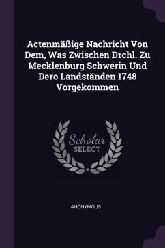 Actenmäßige Nachricht Von Dem, Was Zwischen Drchl. Zu Mecklenburg Schwerin Und Dero Landständen 1748 Vorgekommen