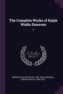 The Complete Works of Ralph Waldo Emerson - Emerson, Ralph Waldo; Emerson, Edward Waldo
