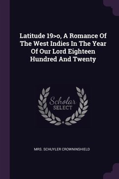 Latitude 19>o, A Romance Of The West Indies In The Year Of Our Lord Eighteen Hundred And Twenty - Crowninshield, Schuyler