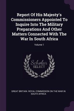 Report Of His Majesty's Commissioners Appointed To Inquire Into The Military Preparations And Other Matters Connected With The War In South Africa; Volume 1