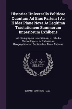 Historiae Universalis Politicae Quantum Ad Eius Partem I Ac Ii Idea Plane Nova At Legitima Tractationem Summorum Imperiorum Exhibens - Hase, Johann Matthias