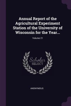 Annual Report of the Agricultural Experiment Station of the University of Wisconsin for the Year...; Volume 21