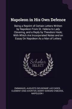 Napoleon in His Own Defence - Cases, Emmanuel-Auguste-Dieudonné Las; Shorter, Clement King; O'Meara, Barry Edward