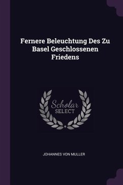 Fernere Beleuchtung Des Zu Basel Geschlossenen Friedens - Muller, Johannes Von