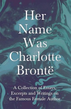 Her Name Was Charlotte Brontë; A Collection of Essays, Excerpts and Writings on the Famous Female Author - By G. K . Chesterton, Virginia Woolfe, Mrs Gaskell, Mrs Oliphant and Others - Various