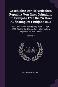 Geschichte Der Helvetischen Republik Von Ihrer Gründung Im Frühjahr 1798 Bis Zu Ihrer Auflösung Im Frühjahr 1803