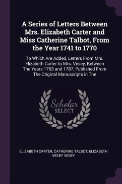 A Series of Letters Between Mrs. Elizabeth Carter and Miss Catherine Talbot, From the Year 1741 to 1770