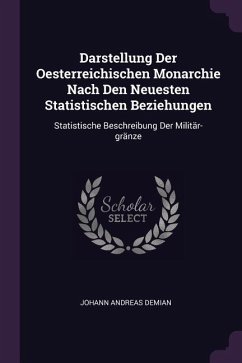 Darstellung Der Oesterreichischen Monarchie Nach Den Neuesten Statistischen Beziehungen - Demian, Johann Andreas