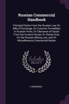 Russian Commercial Handbook: Principal Points From the Russian Law On Bills of Exchange, On Customs Formalities in Russian Ports, On Clearance of G