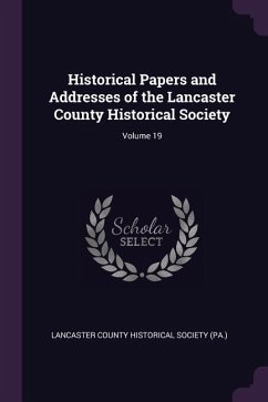 Historical Papers and Addresses of the Lancaster County Historical Society; Volume 19