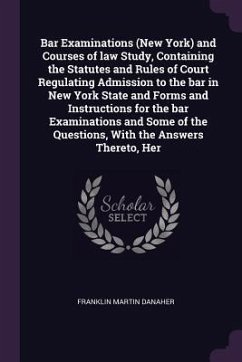 Bar Examinations (New York) and Courses of law Study, Containing the Statutes and Rules of Court Regulating Admission to the bar in New York State and Forms and Instructions for the bar Examinations and Some of the Questions, With the Answers Thereto, Her - Danaher, Franklin Martin
