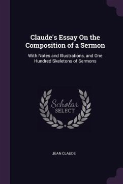 Claude's Essay On the Composition of a Sermon: With Notes and Illustrations, and One Hundred Skeletons of Sermons