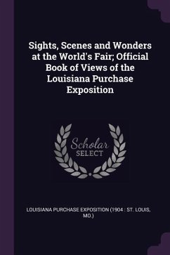 Sights, Scenes and Wonders at the World's Fair; Official Book of Views of the Louisiana Purchase Exposition - Exposition, Louisiana Purchase