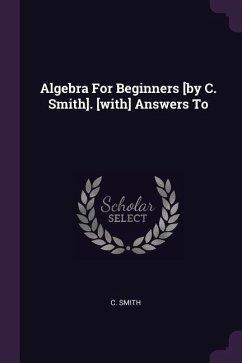 Algebra For Beginners [by C. Smith]. [with] Answers To