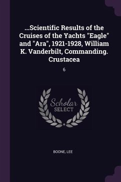 ...Scientific Results of the Cruises of the Yachts &quote;Eagle&quote; and &quote;Ara&quote;, 1921-1928, William K. Vanderbilt, Commanding. Crustacea