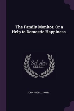The Family Monitor, Or a Help to Domestic Happiness. - James, John Angell