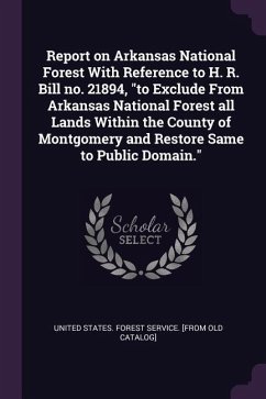 Report on Arkansas National Forest With Reference to H. R. Bill no. 21894, &quote;to Exclude From Arkansas National Forest all Lands Within the County of Montgomery and Restore Same to Public Domain.&quote;