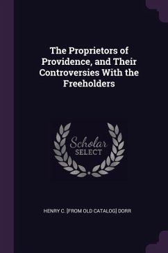 The Proprietors of Providence, and Their Controversies With the Freeholders - Dorr, Henry Crawford [From O
