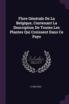 Flore Générale De La Belgique, Contenant La Description De Toutes Les Plantes Qui Croissent Dans Ce Pays - Mathieu, E.