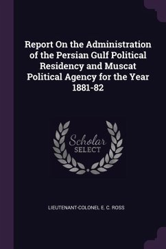 Report On the Administration of the Persian Gulf Political Residency and Muscat Political Agency for the Year 1881-82