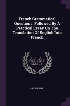 French Grammatical Questions. Followed By A Practical Essay On The Translation Of English Into French